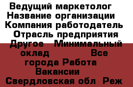 Ведущий маркетолог › Название организации ­ Компания-работодатель › Отрасль предприятия ­ Другое › Минимальный оклад ­ 38 000 - Все города Работа » Вакансии   . Свердловская обл.,Реж г.